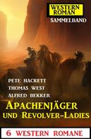Alfred Bekker: Apachenjäger und Revolver-Ladies: 6 Western Romane 