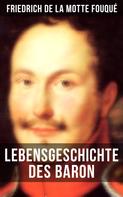 Friedrich de la Motte Fouqué: Lebensgeschichte des Baron Friedrich de La Motte Fouqué 