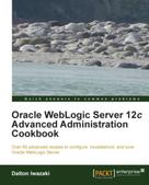 Dalton Iwazaki: Oracle WebLogic Server 12c Advanced Administration Cookbook 