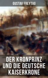 Der Kronprinz und die deutsche Kaiserkrone - Deutsch-Französische Krieg 1870/71 (Erinnerungsblätter deutscher Regimenter)