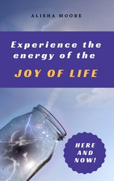 Experience the energy of the JOY OF LIFE - Here and Now!