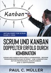 Scrum und Kanban - Doppelter Erfolg durch Kombination (Aktualisiert für Scrum Guide V. 2020) - Scrum und Kanban erfolgreich kombinieren - Bessere Prozessbeherrschung im Sprint - eine Vorbereitung auf die Professional Scrum Kanban (PSK-1)-Zertifizierung