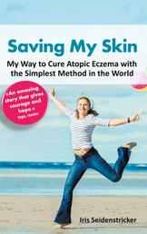 Saving My Skin - My Way to Cure Atopic Eczema with the Simplest Method in the World