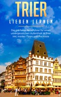 Melissa Hellinger: Trier lieben lernen: Der perfekte Reiseführer für einen unvergesslichen Aufenthalt in Trier inkl. Insider-Tipps und Packliste 