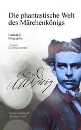 Die phantastische Welt des Märchenkönigs - Ludwig II. - Biographie
