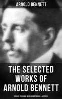 Arnold Bennett: The Selected Works of Arnold Bennett: Essays, Personal Development Books & Articles 