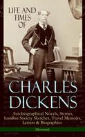 Charles Dickens: Life and Times of Charles Dickens: Autobiographical Novels, Stories, London Society Sketches, Travel Memoirs, Letters & Biographies (Illustrated) 