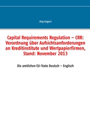 Capital Requirements Regulation – CRR: Verordnung über Aufsichtsanforderungen an Kreditinstitute und Wertpapierfirmen, Stand: November 2013 - Die amtlichen EU-Texte Deutsch – Englisch
