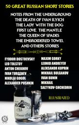 50 Great Russian Short Stories. Illustrated - Notes from the Underground, The Death of Ivan Ilyich, The Lady with the Dog, First Love, The Mantle, The Queen of Spades, The Embroidered Towel and others stories