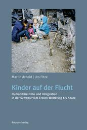 Kinder auf der Flucht - Humanitäre Hilfe und Integration in der Schweiz vom Ersten Weltkrieg bis heute