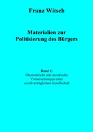Franz Witsch: Materialien zur Politisierung des Bürgers, Band 1: Ökonomische und moralische Voraussetzungen einer sozialverträglichen Gesellschaft 