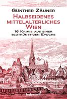 Günther Zäuner: Halbseidenes mittelalterliches Wien: 16 Krimis aus einer blutrünstigen Epoche ★★★★