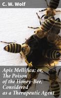 C. W. Wolf: Apis Mellifica; or, The Poison of the Honey-Bee, Considered as a Therapeutic Agent 