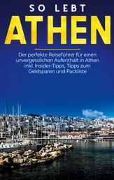 So lebt Athen: Der perfekte Reiseführer für einen unvergesslichen Aufenthalt in Athen inkl. Insider-Tipps, Tipps zum Geldsparen und Packliste