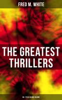 Fred M. White: The Greatest Thrillers of Fred M. White (90+ Titles in One Volume) 