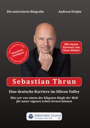 Sebastian Thrun: Eine deutsche Karriere im Silicon Valley - Was wir von einem der klügsten Köpfe der Welt für unser eigenes Leben lernen können