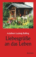 Adalbert Ludwig Balling: Liebesgrüße an das Leben 