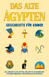 Das alte Ägypten - Geschichte für Kinder - Das Leben der alten Ägypter, Ihre Götter, Pharaonen und Pyramiden kindgerecht und unterhaltsam entdecken