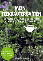 Mein Teekräutergarten - Teekräuter für Genuss- und Heilzwecke anbauen, ernten und verwenden. Geeignet für Garten, Terrasse und Balkon