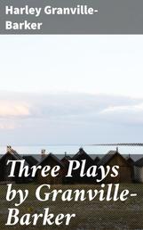Three Plays by Granville-Barker - The Marrying of Ann Leete; The Voysey Inheritance; Waste