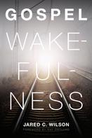 Jared C. Wilson: Gospel Wakefulness (Foreword by Ray Ortlund) 