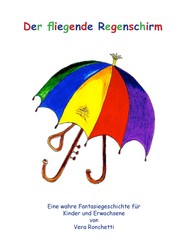 Der fliegende Regenschirm - Eine wahre Fantasiegeschichte für Kinder und Erwachsene