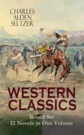 Charles Alden Seltzer: WESTERN CLASSICS Boxed Set - 12 Novels in One Volume 