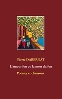 Pierre Dabernat: L'amour fou ou la mort du fou 