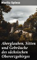 Moritz Spiess: Aberglauben, Sitten und Gebräuche des sächsischen Obererzgebirges 
