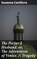 Susanna Centlivre: The Perjur'd Husband; or, The Adventures of Venice. A Tragedy 