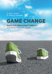 Game Change - Raus aus dem Hamsterrad - ein praktischer Guide.