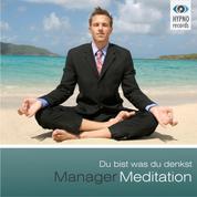 Manager Meditation - Du bist was du denkst - Positive Gedanken aktivieren für mehr Erfolg, Zufriedenheit & Glück