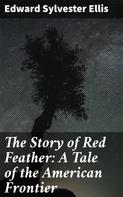 Edward Sylvester Ellis: The Story of Red Feather: A Tale of the American Frontier 