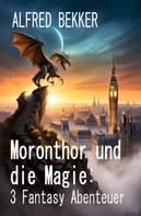 Alfred Bekker: Moronthor und die Magie: 3 Fantasy Abenteuer 