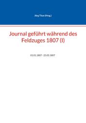 Journal geführt während des Feldzuges 1807 (I) - 01.01.1807 - 25.05.1807