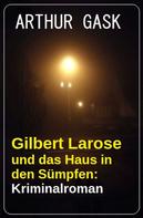 Arthur Gask: Gilbert Larose und das Haus in den Sümpfen: Kriminalroman 