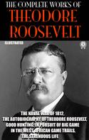 Theodore Roosevelt: The Complete Works of Theodore Roosevelt. Illustrated 