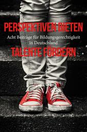 Perspektiven bieten - Talente fördern - Acht Beiträge für Bildungsgerechtigkeit in Deutschland