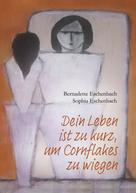 Bernadette Eschenbach: Dein Leben ist zu kurz, um Cornflakes zu wiegen 