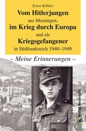 Vom Hitlerjungen aus Meiningen, im Krieg durch Europa und als Kriegsgefangener in Südfrankreich 1940–1949 - – Meine Erinnerungen –