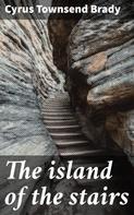 Cyrus Townsend Brady: The island of the stairs 