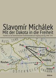 Mit der Dakota in die Freiheit - Fluchten aus der kommunistischen Tschechoslowakei per Flugzeug und Zug, 1948–1953