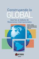 Horacio Godoy: Construyendo lo global. Aporte al debate de Relaciones Internacionales 