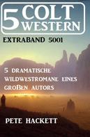 Pete Hackett: 5 Colt Western Extraband 5001 - 5 dramatische Wildwestromane eines großen Autors 