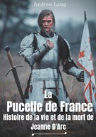 Andrew Lang: La Pucelle de France : Histoire de la vie et de la mort de Jeanne d'Arc 