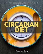 Circadian Diet - A Beginner’s 3-Week Step-by-Step Guide for Weight Loss and Health with Recipes and a Meal Plan