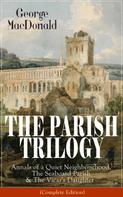 George MacDonald: THE PARISH TRILOGY: Annals of a Quiet Neighbourhood, The Seaboard Parish & The Vicar's Daughter 