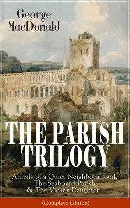 THE PARISH TRILOGY: Annals of a Quiet Neighbourhood, The Seaboard Parish & The Vicar's Daughter