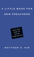 Matthew D. Kim: A Little Book for New Preachers 