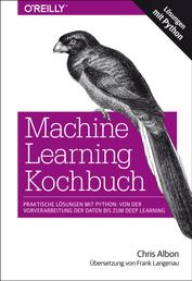 Machine Learning Kochbuch - Praktische Lösungen mit Python: von der Vorverarbeitung der Daten bis zum Deep Learning